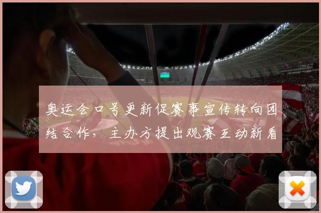 奥运会口号更新促赛事宣传转向团结合作，主办方提出观赛互动新看点