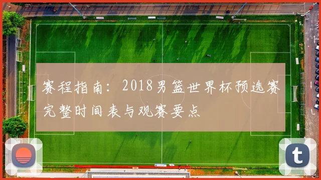 赛程指南：2018男篮世界杯预选赛完整时间表与观赛要点