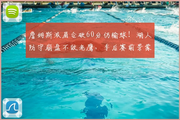 詹姆斯浓眉合砍60分仍输球！湖人防守崩盘不敌老鹰，季后赛前景蒙阴影