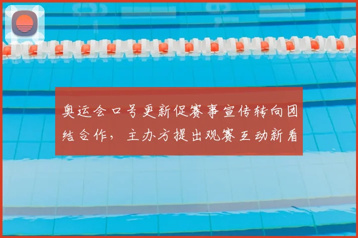 奥运会口号更新促赛事宣传转向团结合作，主办方提出观赛互动新看点