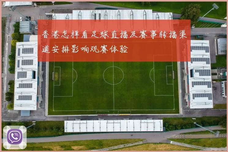 香港怎样看足球直播及赛事转播渠道安排影响观赛体验