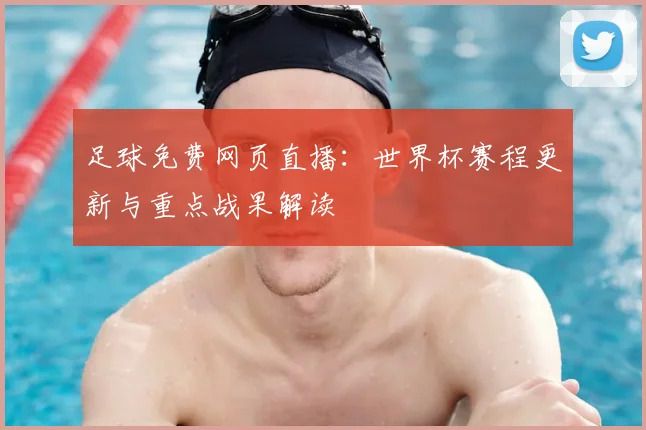 足球免费网页直播：世界杯赛程更新与重点战果解读