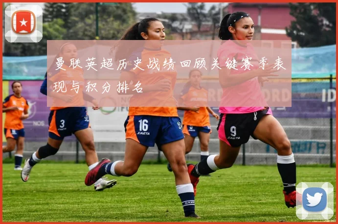 曼联英超历史战绩回顾关键赛季表现与积分排名