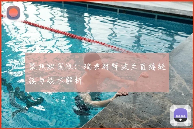 聚焦欧国联：瑞典对阵波兰直播链接与战术解析