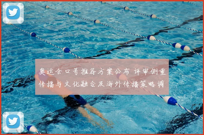 奥运会口号推荐方案公布 评审侧重传播与文化融合及海外传播策略调整