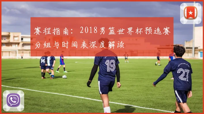 赛程指南：2018男篮世界杯预选赛分组与时间表深度解读